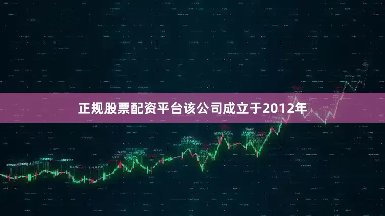 正规股票配资平台该公司成立于2012年