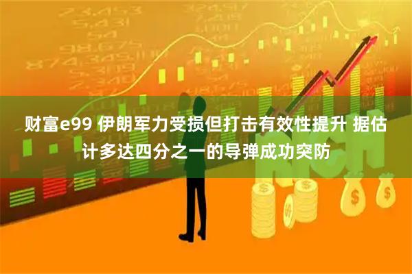 财富e99 伊朗军力受损但打击有效性提升 据估计多达四分之一的导弹成功突防