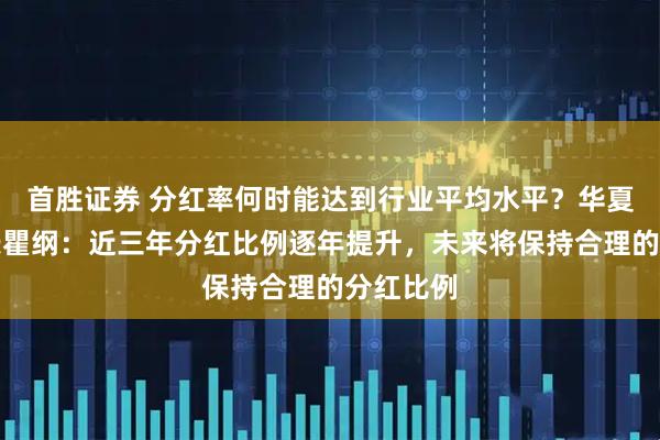 首胜证券 分红率何时能达到行业平均水平?华夏银行行长瞿纲:近三年分红比例逐年提升,未来将保持合理的分红比例