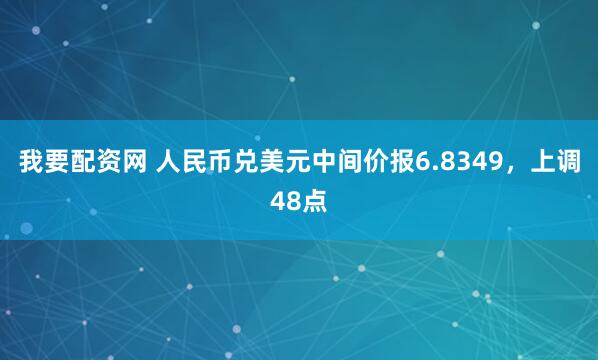 我要配资网 人民币兑美元中间价报6.8349，上调48点