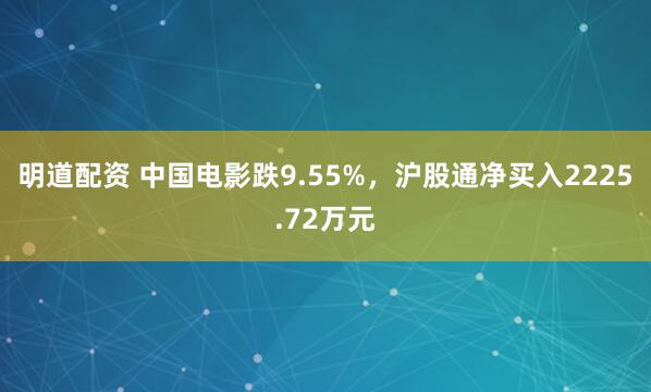 明道配资 中国电影跌9.55%，沪股通净买入2225.72万元