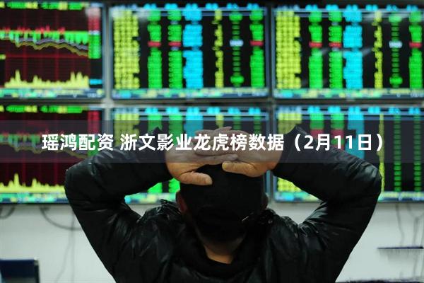 瑶鸿配资 浙文影业龙虎榜数据（2月11日）